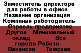 Заместитель директора для работы в офисе › Название организации ­ Компания-работодатель › Отрасль предприятия ­ Другое › Минимальный оклад ­ 45 000 - Все города Работа » Вакансии   . Томская обл.,Томск г.